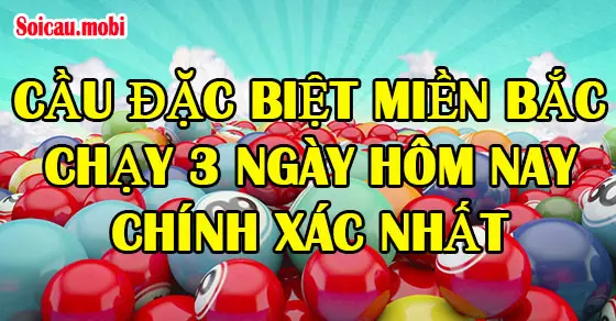 Cầu đặc biệt miền Bắc chạy 3 ngày đánh cầu dễ trúng