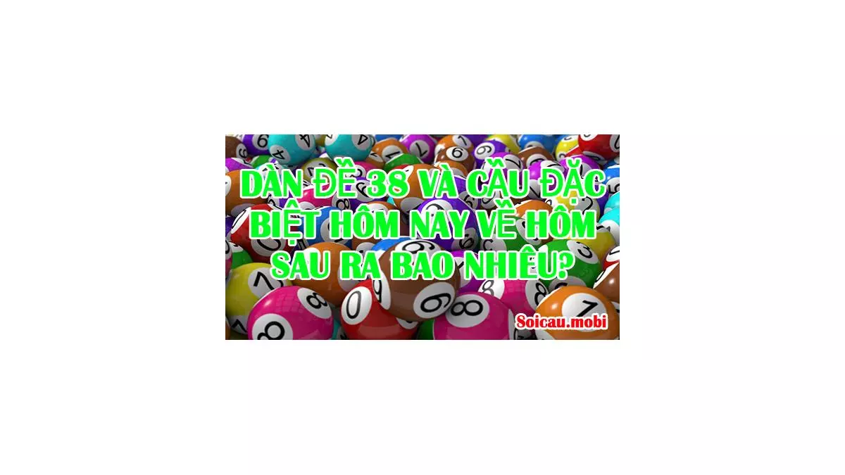 Dàn đề 38 hiệu quả và cầu đặc biệt ngày hôm nay về ngày hôm sau ra bao nhiêu?
