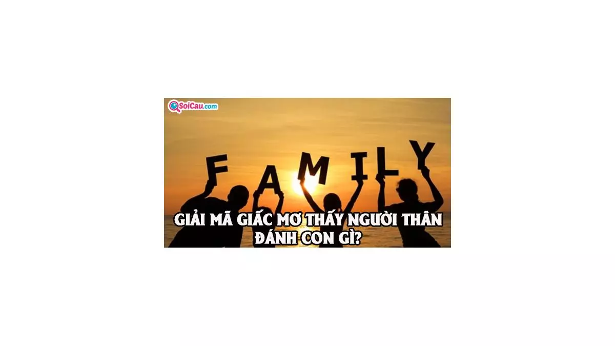 Mơ thấy người thân đánh con gì? Giải mã giấc mơ thấy người thân